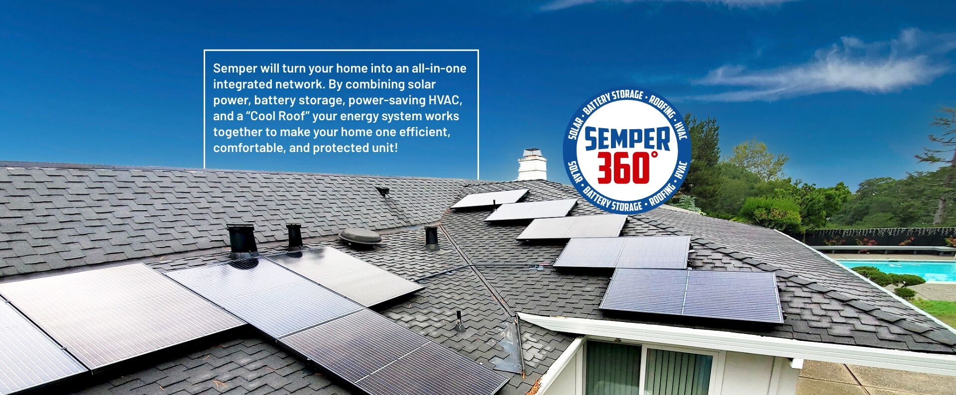 Semper will turn your home into an all in one integrated network. Make you home into one efficient, comfortable, and protected unit by combining solar power, battery storage, a power saving HVAC and a cool roof.